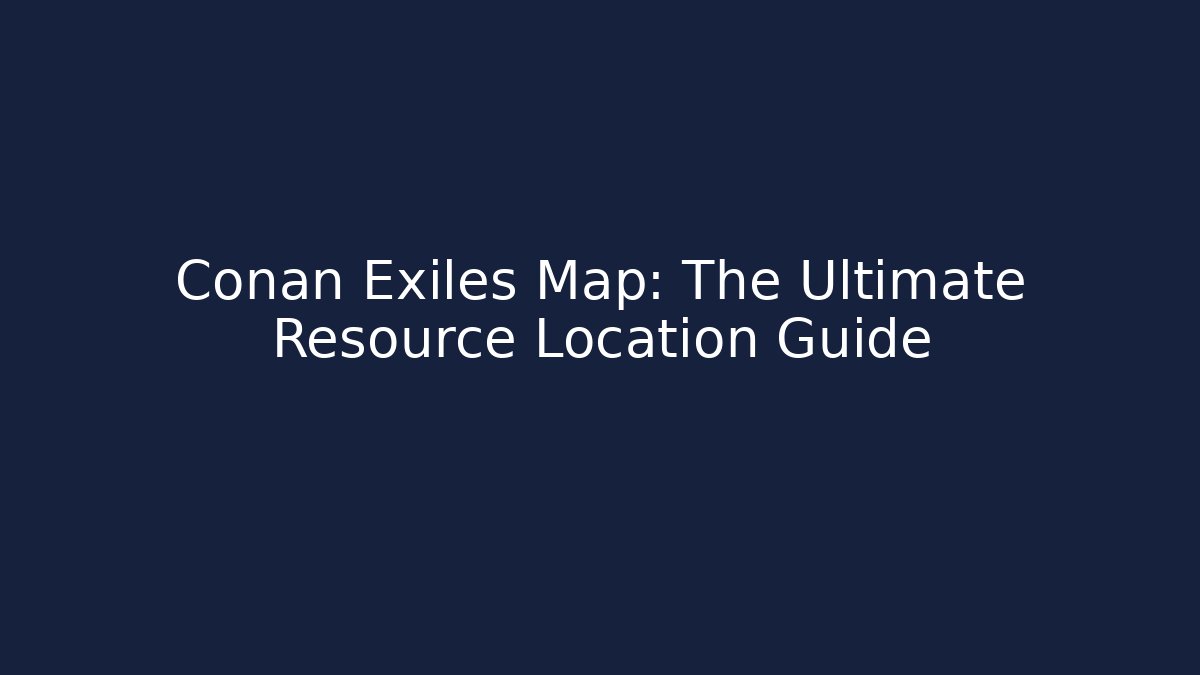 Conan Exiles Map: The Ultimate Resource Location Guide