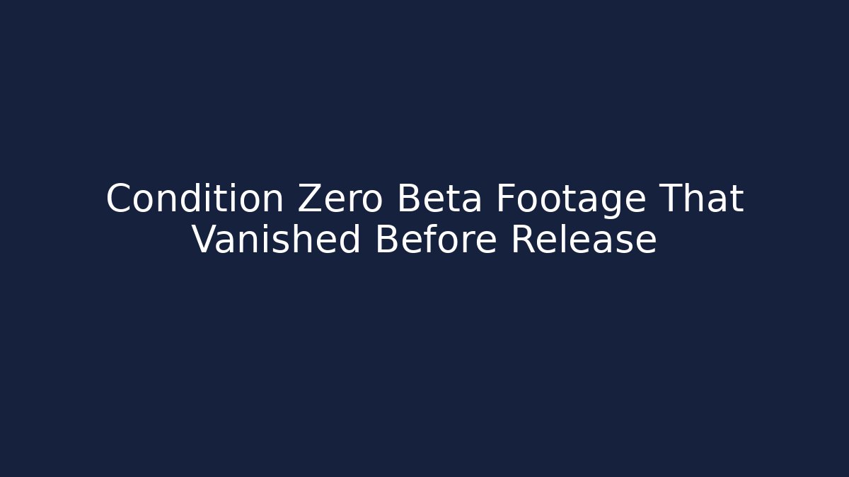 Condition Zero Beta Footage That Vanished Before Release