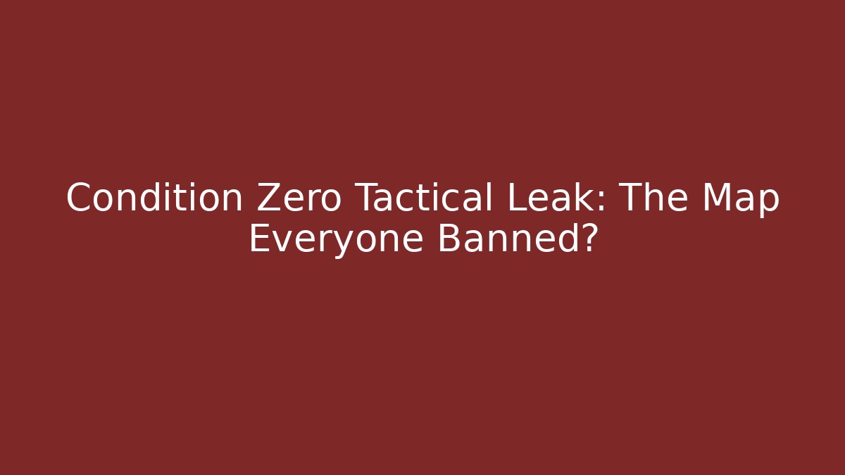 Condition Zero Tactical Leak: The Map Everyone Banned?
