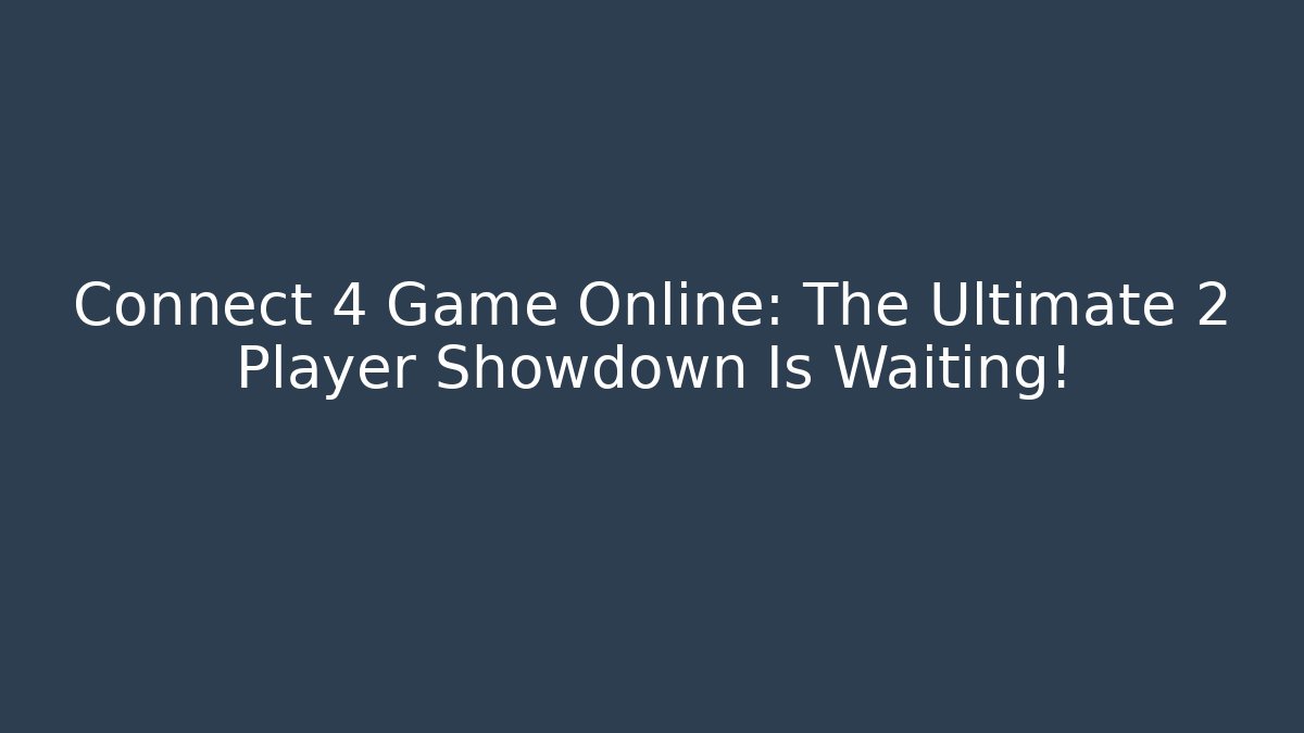 Connect 4 Game Online: The Ultimate 2 Player Showdown Is Waiting!