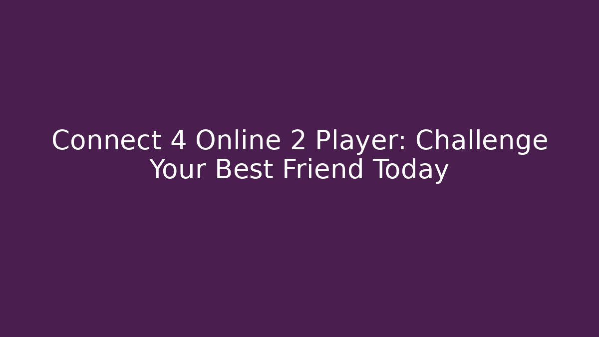 Connect 4 Online 2 Player: Challenge Your Best Friend Today