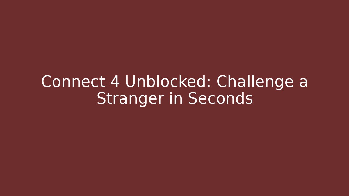 Connect 4 Unblocked: Challenge a Stranger in Seconds