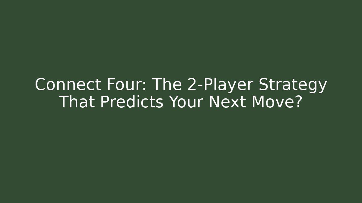 Connect Four: The 2-Player Strategy That Predicts Your Next Move?