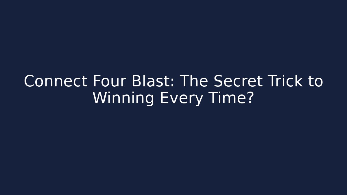 Connect Four Blast: The Secret Trick to Winning Every Time?