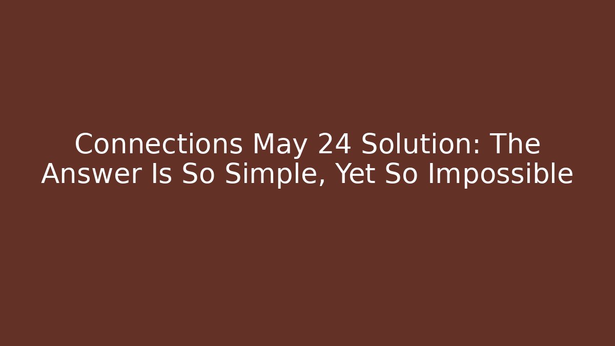Connections May 24 Solution: The Answer Is So Simple, Yet So Impossible