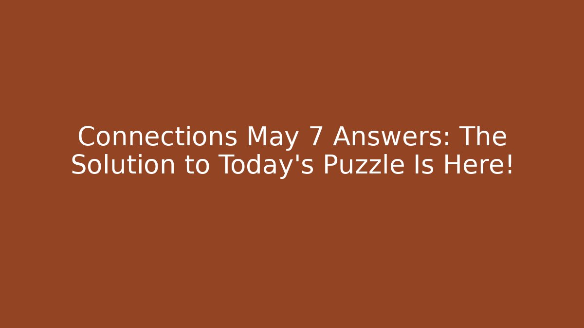 Connections May 7 Answers: The Solution to Today's Puzzle Is Here!