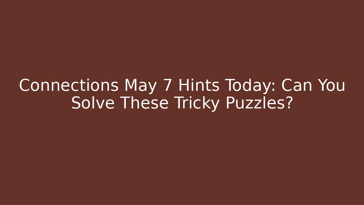 Connections May 7 Hints Today: Can You Solve These Tricky Puzzles?