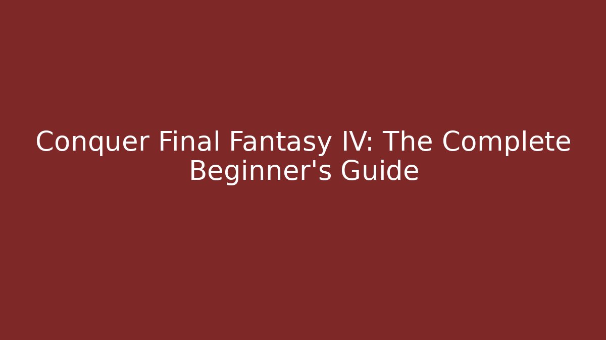 Conquer Final Fantasy IV: The Complete Beginner's Guide