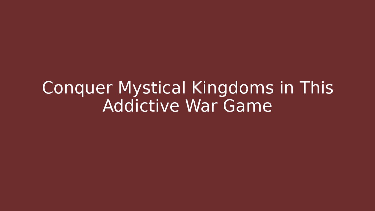 Conquer Mystical Kingdoms in This Addictive War Game