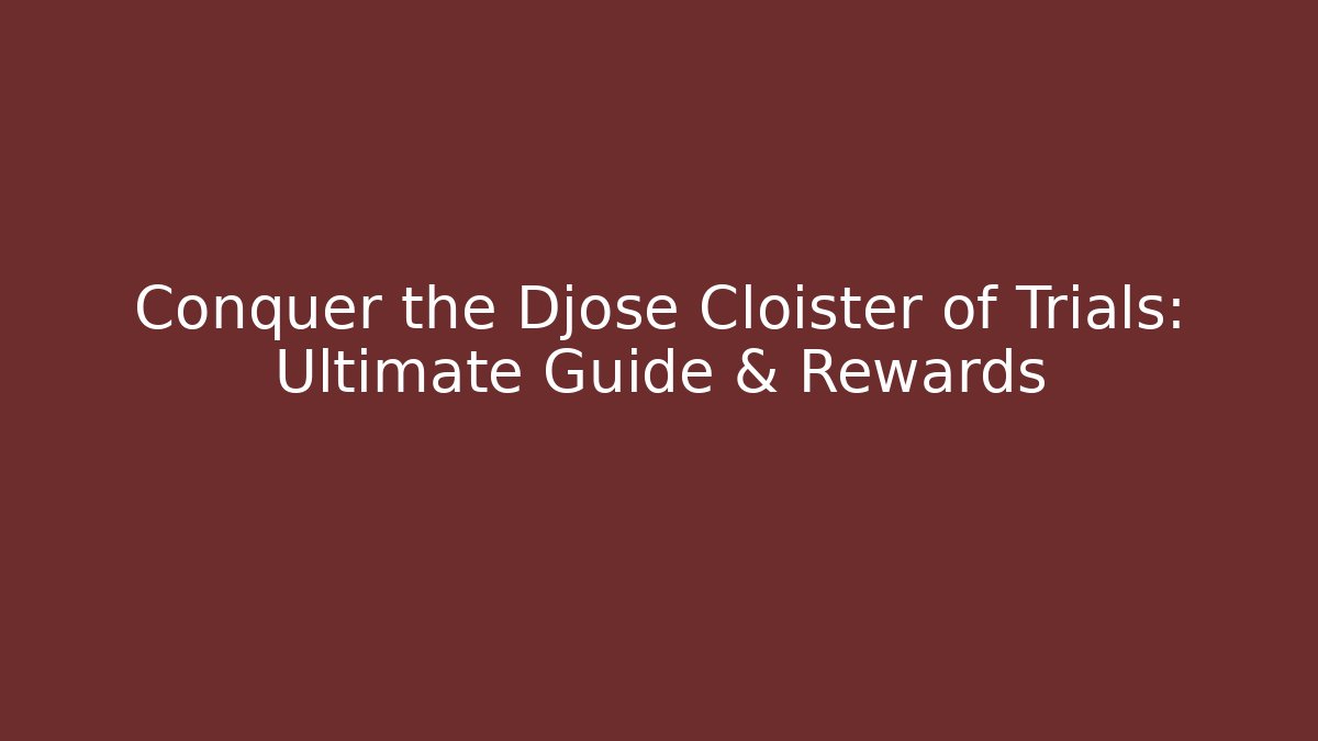 Conquer the Djose Cloister of Trials: Ultimate Guide & Rewards