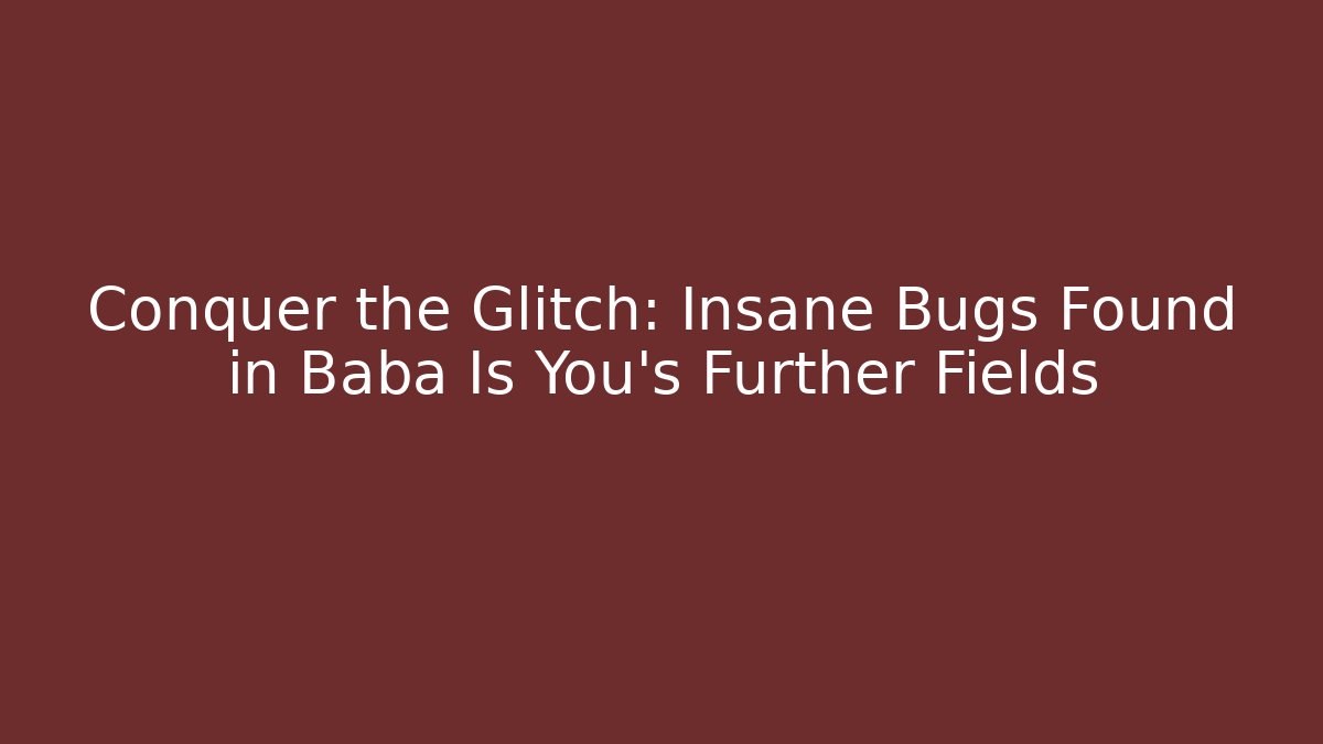 Conquer the Glitch: Insane Bugs Found in Baba Is You’s Further Fields