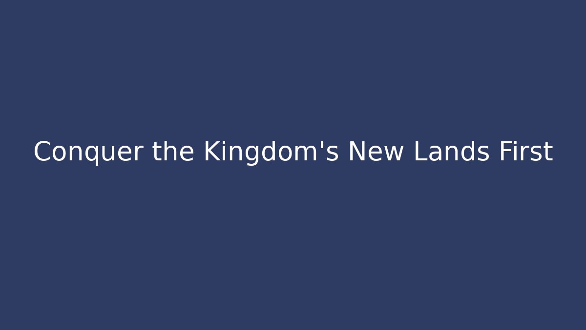 Conquer the Kingdom’s New Lands First