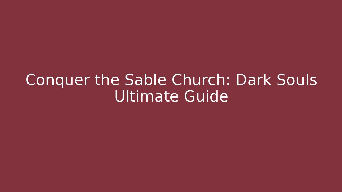 Conquer the Sable Church: Dark Souls Ultimate Guide