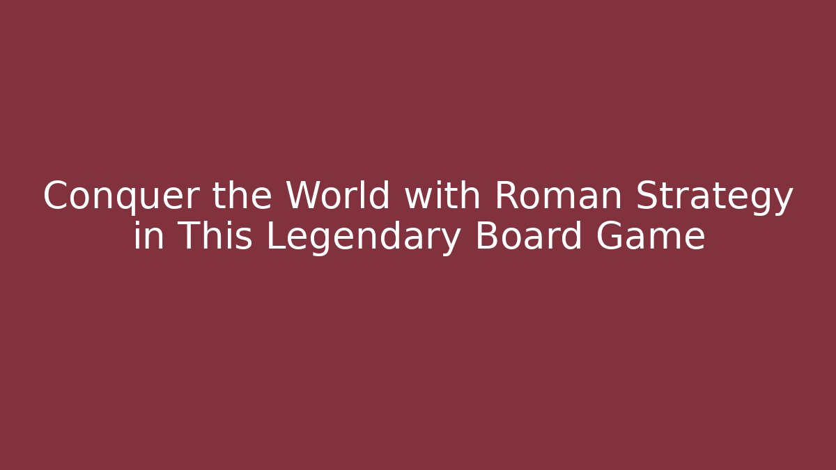 Conquer the World with Roman Strategy in This Legendary Board Game - Felix Cat Insurance