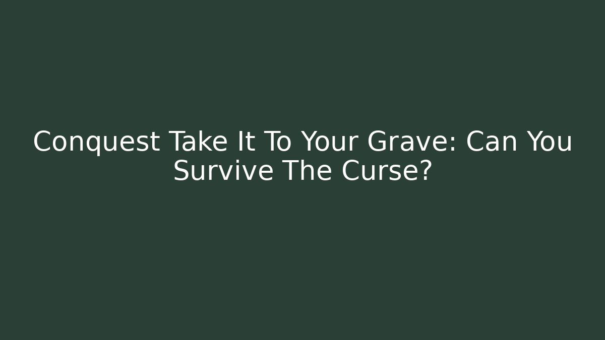 Conquest Take It To Your Grave: Can You Survive The Curse?