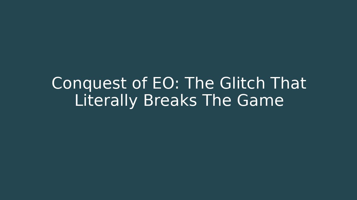 Conquest of EO: The Glitch That Literally Breaks The Game