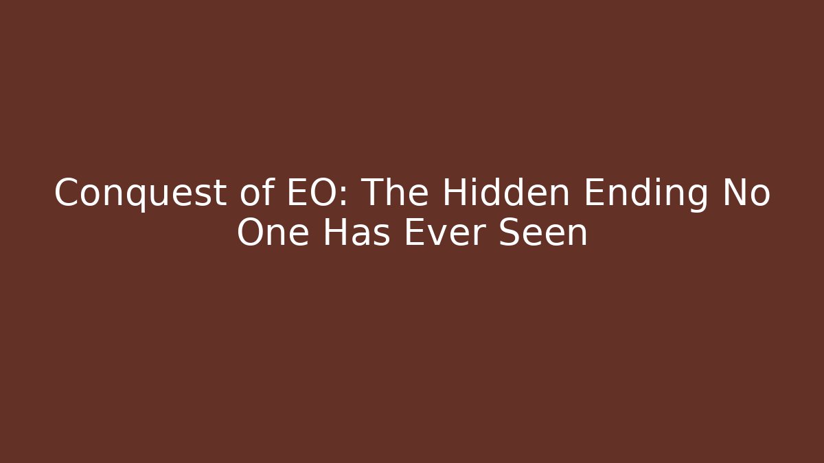 Conquest of EO: The Hidden Ending No One Has Ever Seen