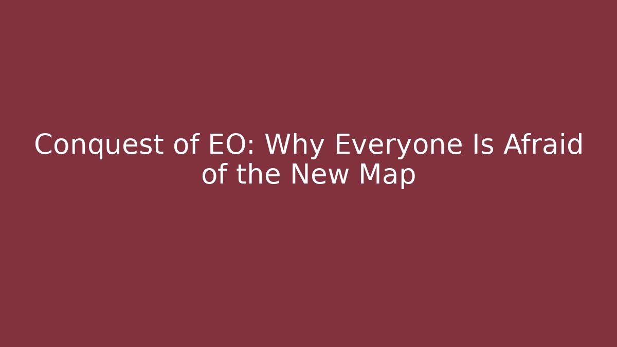 Conquest of EO: Why Everyone Is Afraid of the New Map