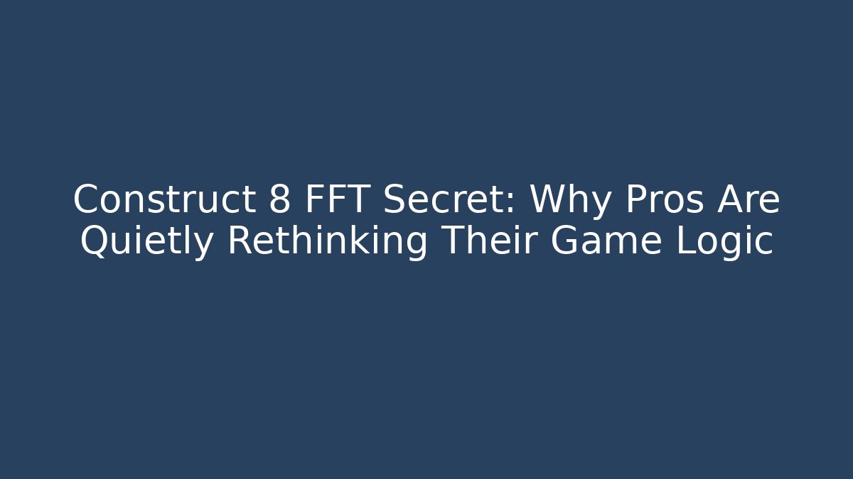 Construct 8 FFT Secret: Why Pros Are Quietly Rethinking Their Game Logic