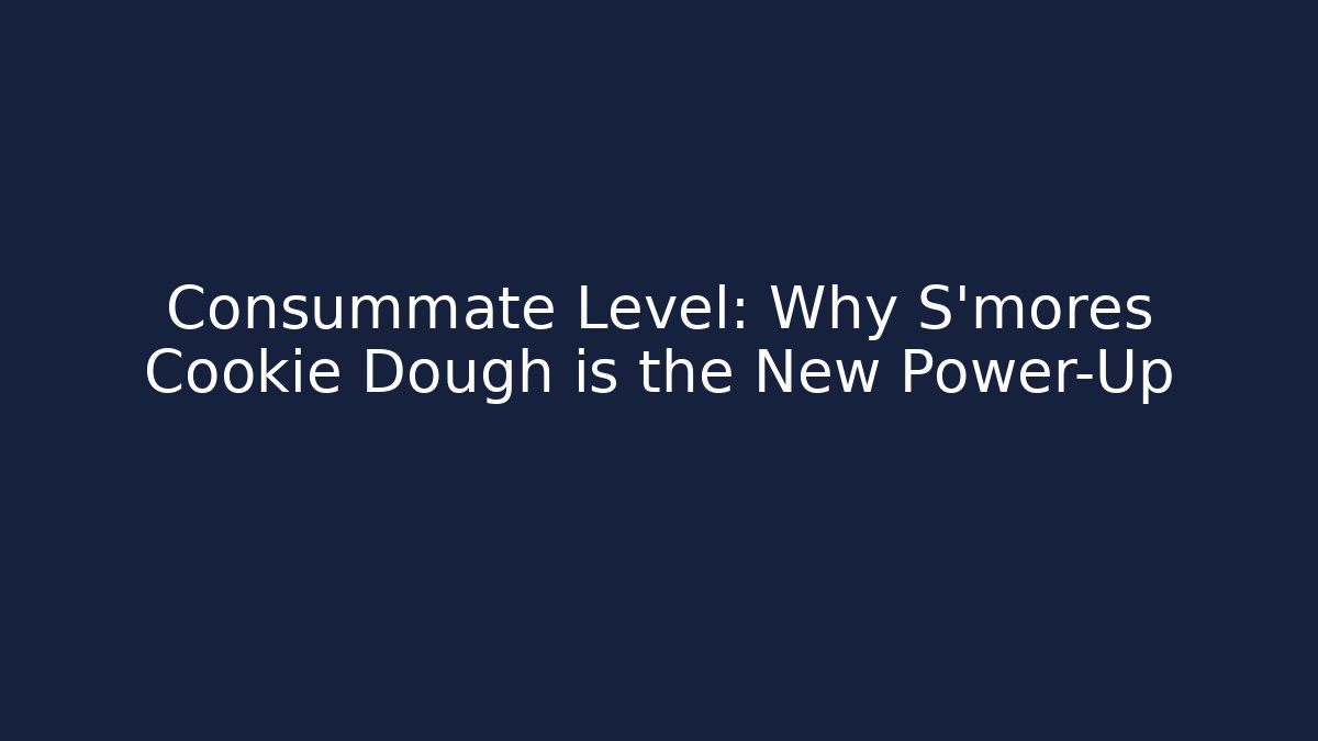 Consummate Level: Why S'mores Cookie Dough is the New Power-Up