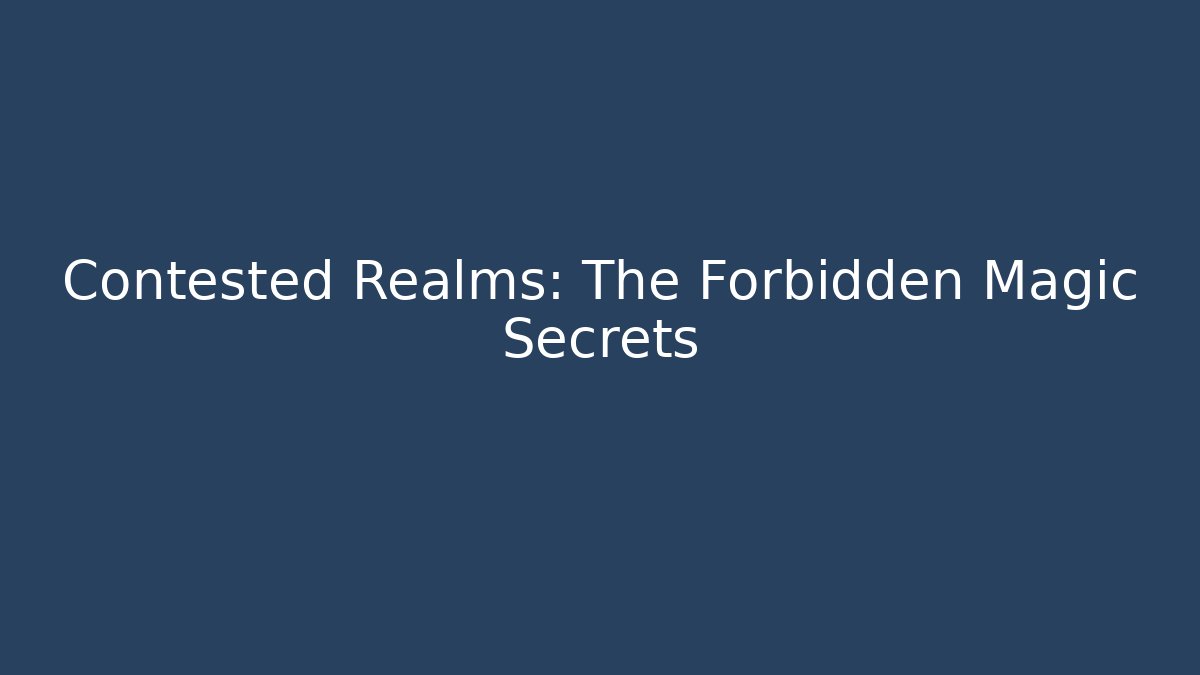 Contested Realms: The Forbidden Magic Secrets
