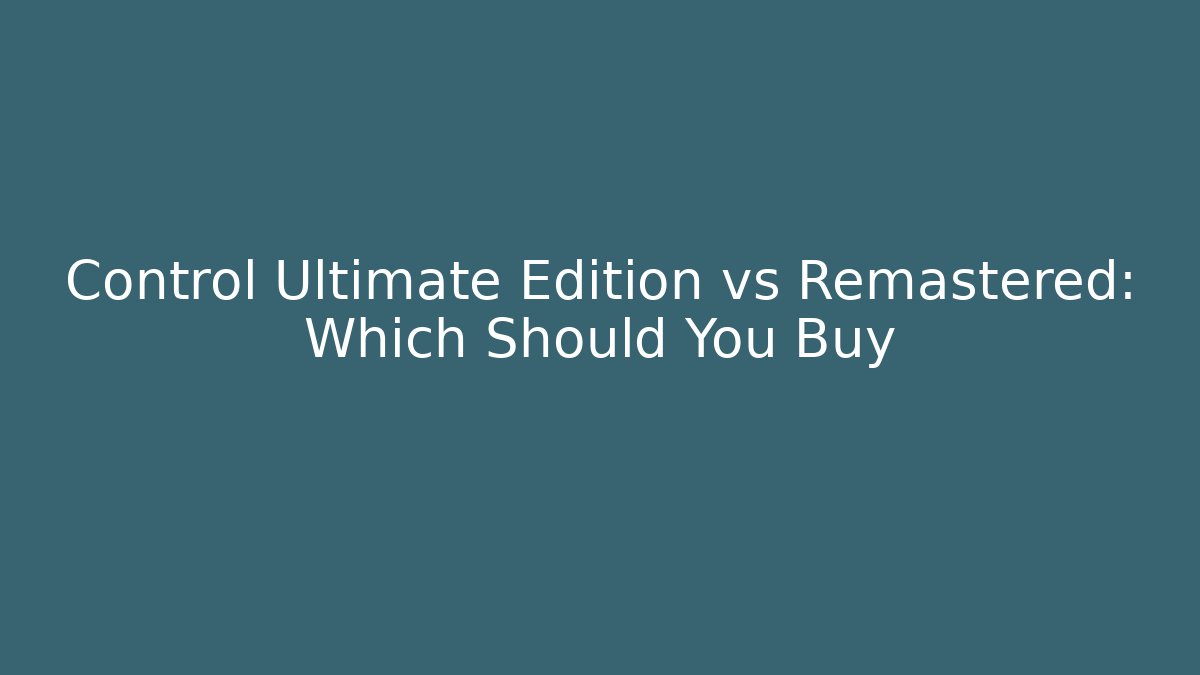 Control Ultimate Edition vs Remastered: Which Should You Buy