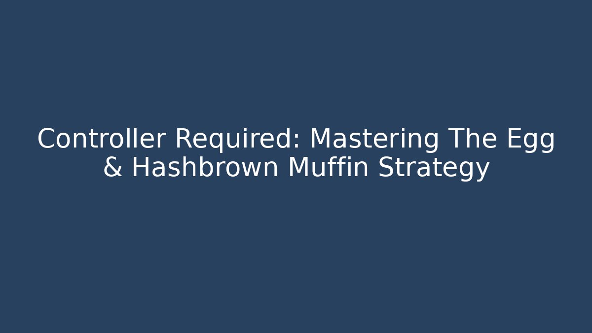 Controller Required: Mastering The Egg & Hashbrown Muffin Strategy