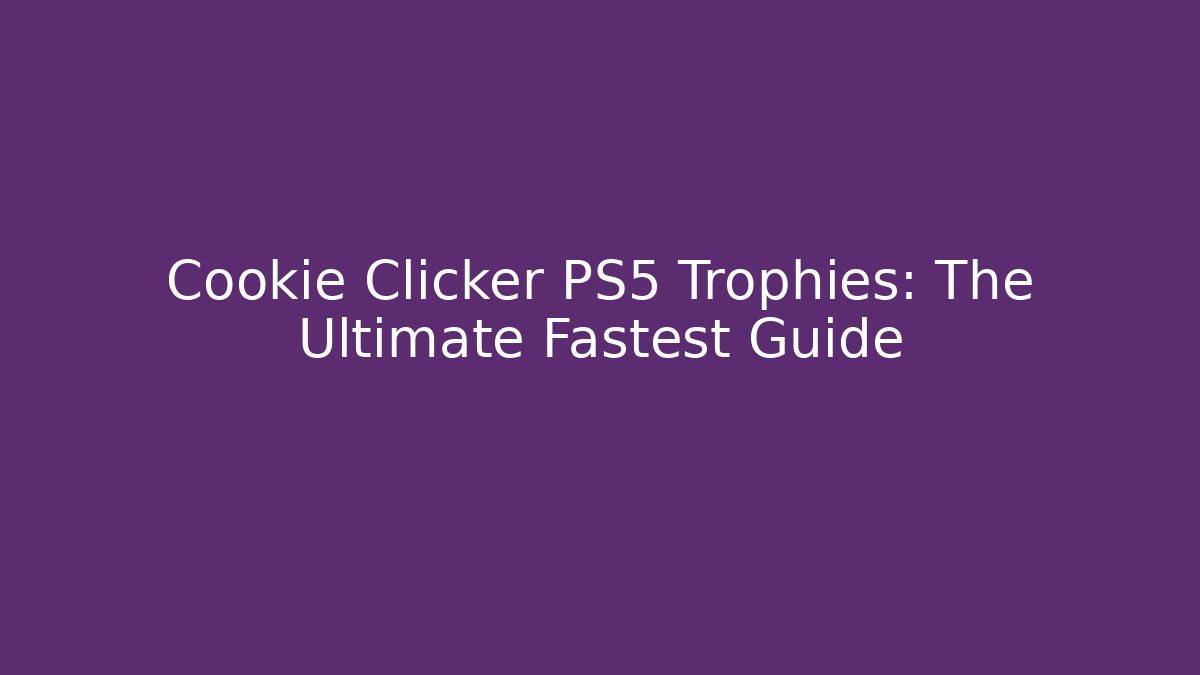 Cookie Clicker PS5 Trophies: The Ultimate Fastest Guide