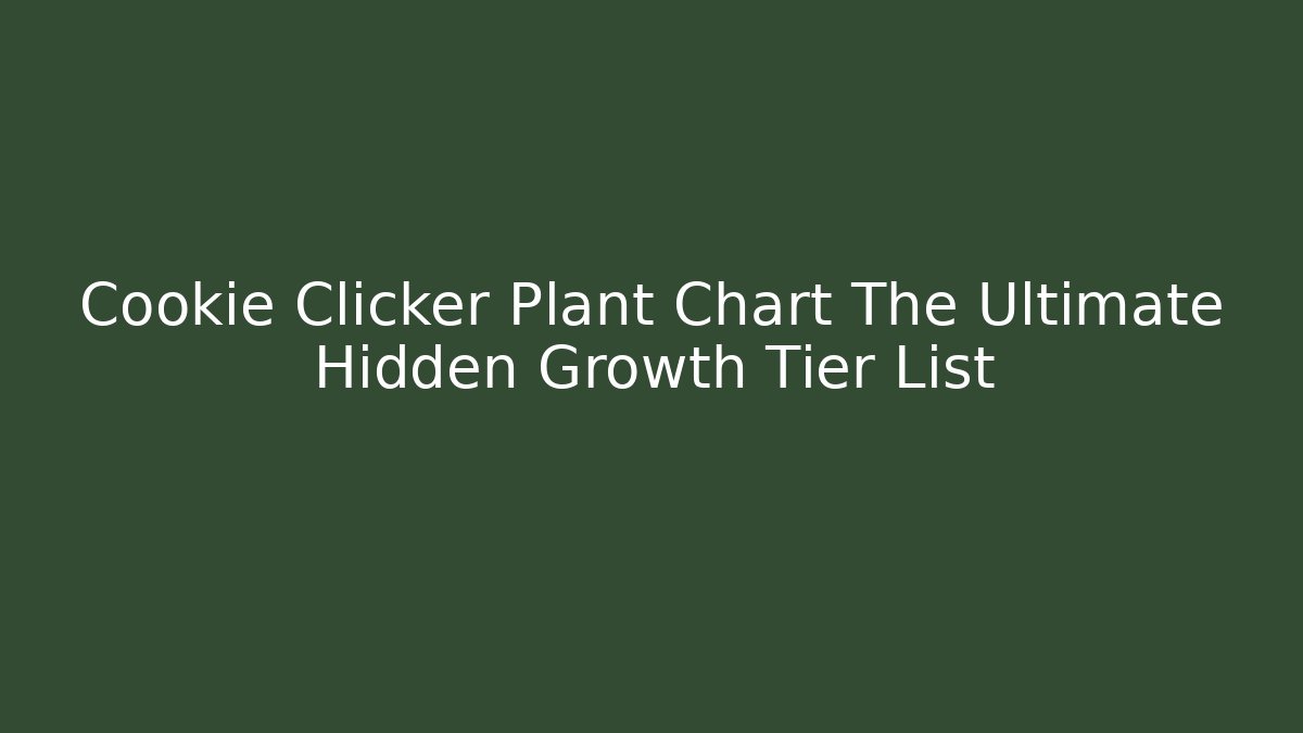 Cookie Clicker Plant Chart The Ultimate Hidden Growth Tier List