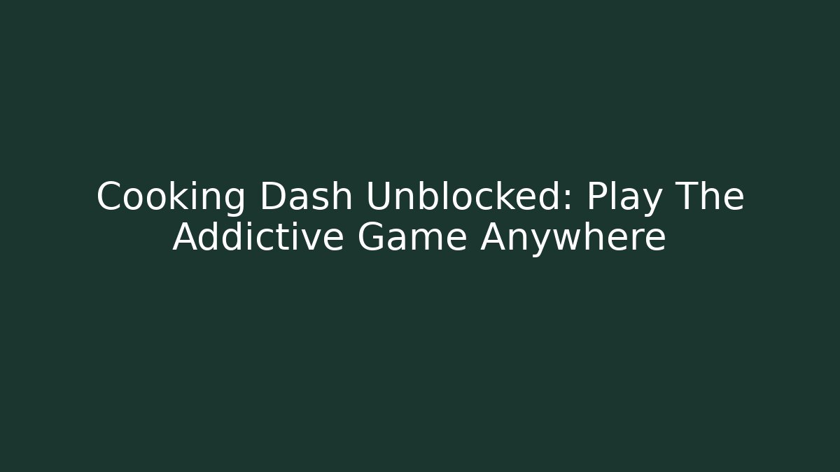 Cooking Dash Unblocked: Play The Addictive Game Anywhere