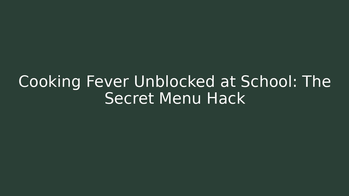 Cooking Fever Unblocked at School: The Secret Menu Hack