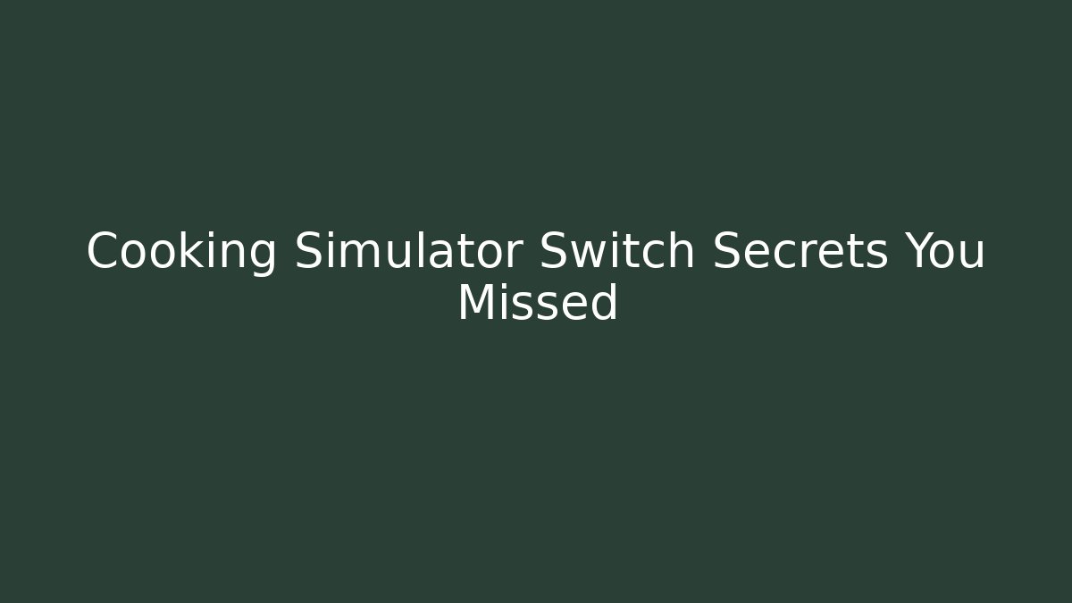 Cooking Simulator Switch Secrets You Missed