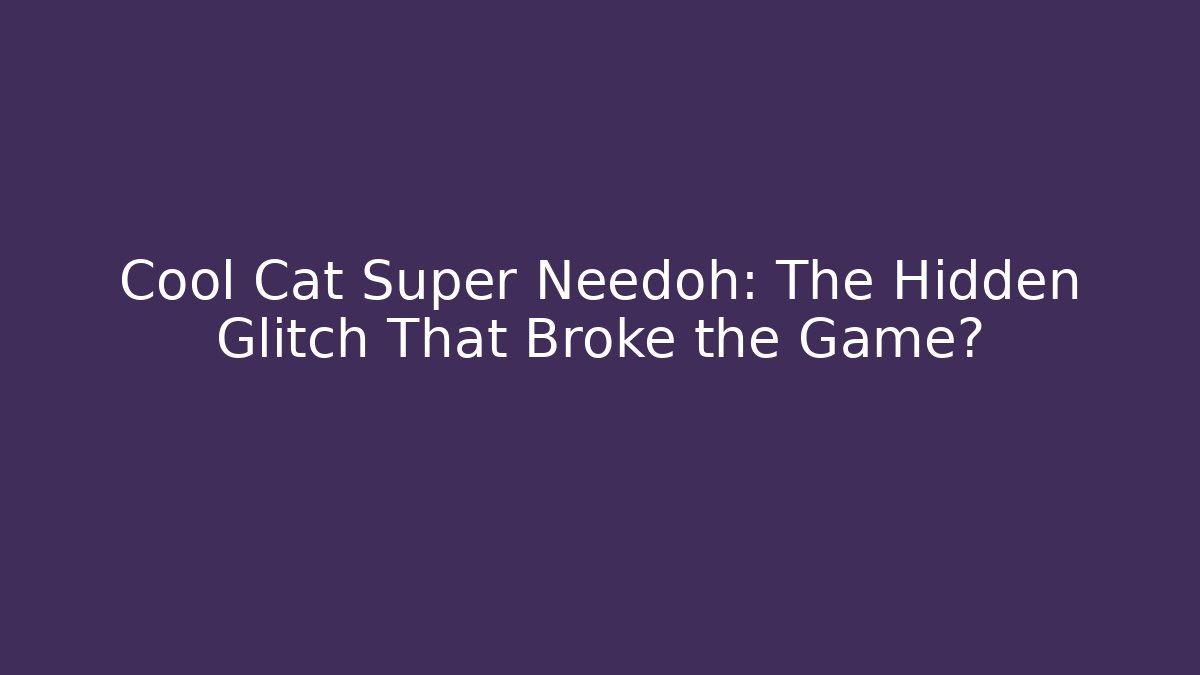 Cool Cat Super Needoh: The Hidden Glitch That Broke the Game?