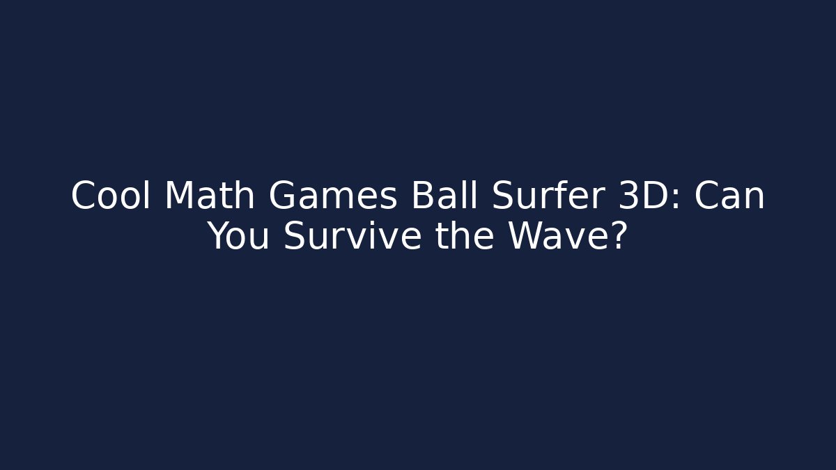 Cool Math Games Ball Surfer 3D: Can You Survive the Wave?