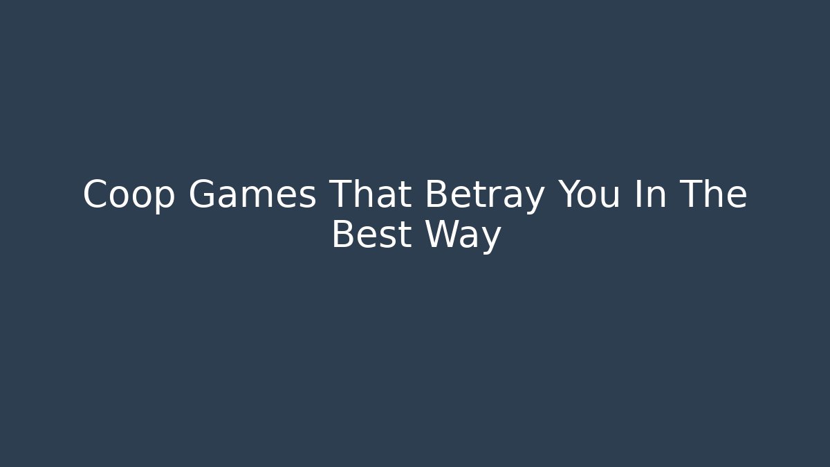 Coop Games That Betray You In The Best Way