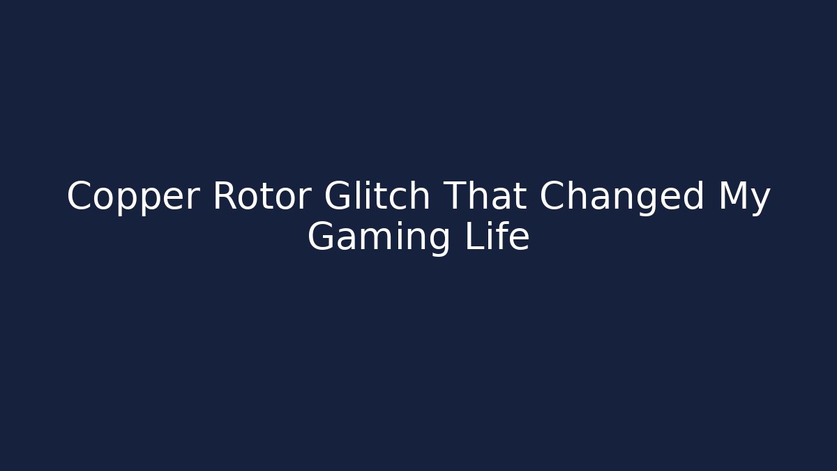 Copper Rotor Glitch That Changed My Gaming Life