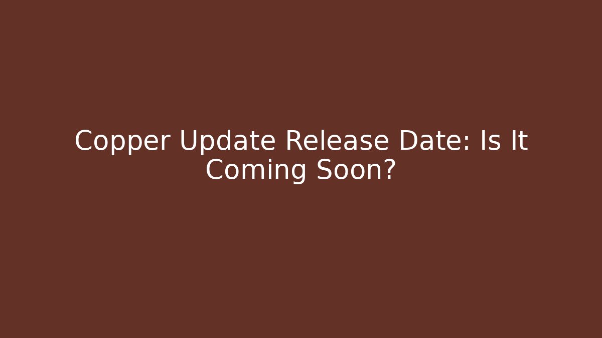 Copper Update Release Date: Is It Coming Soon?