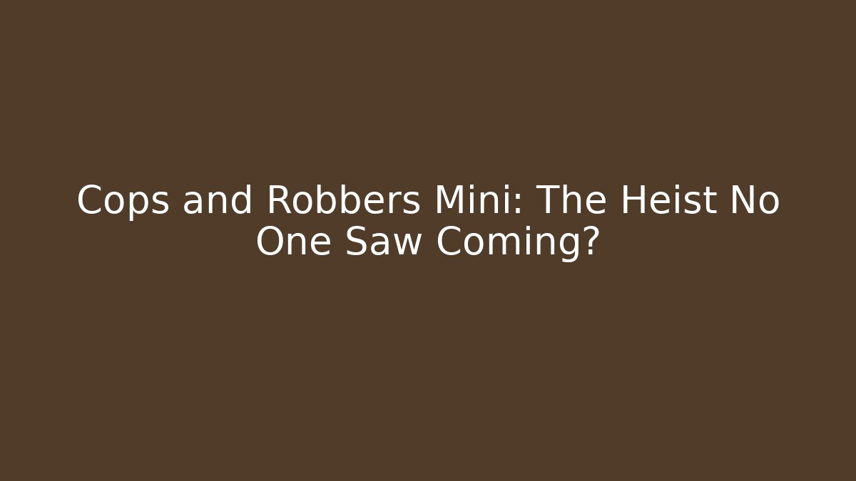Cops and Robbers Mini: The Heist No One Saw Coming?