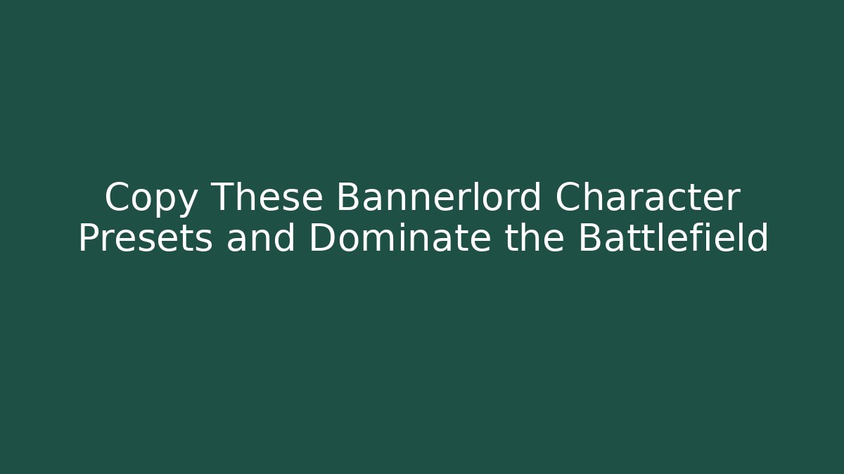 Copy These Bannerlord Character Presets and Dominate the Battlefield