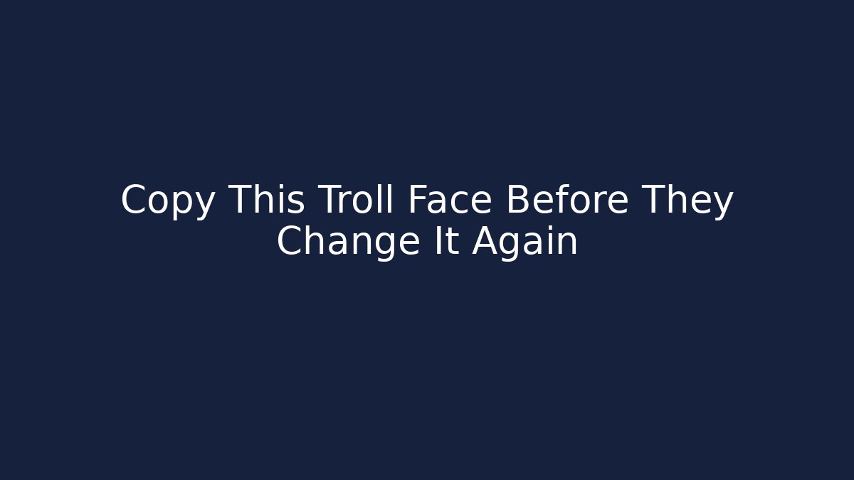 Copy This Troll Face Before They Change It Again
