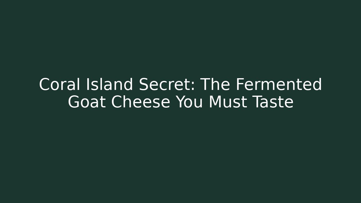 Coral Island Secret: The Fermented Goat Cheese You Must Taste