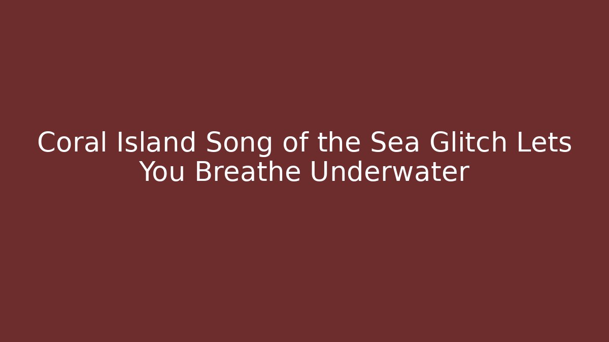 Coral Island Song of the Sea Glitch Lets You Breathe Underwater