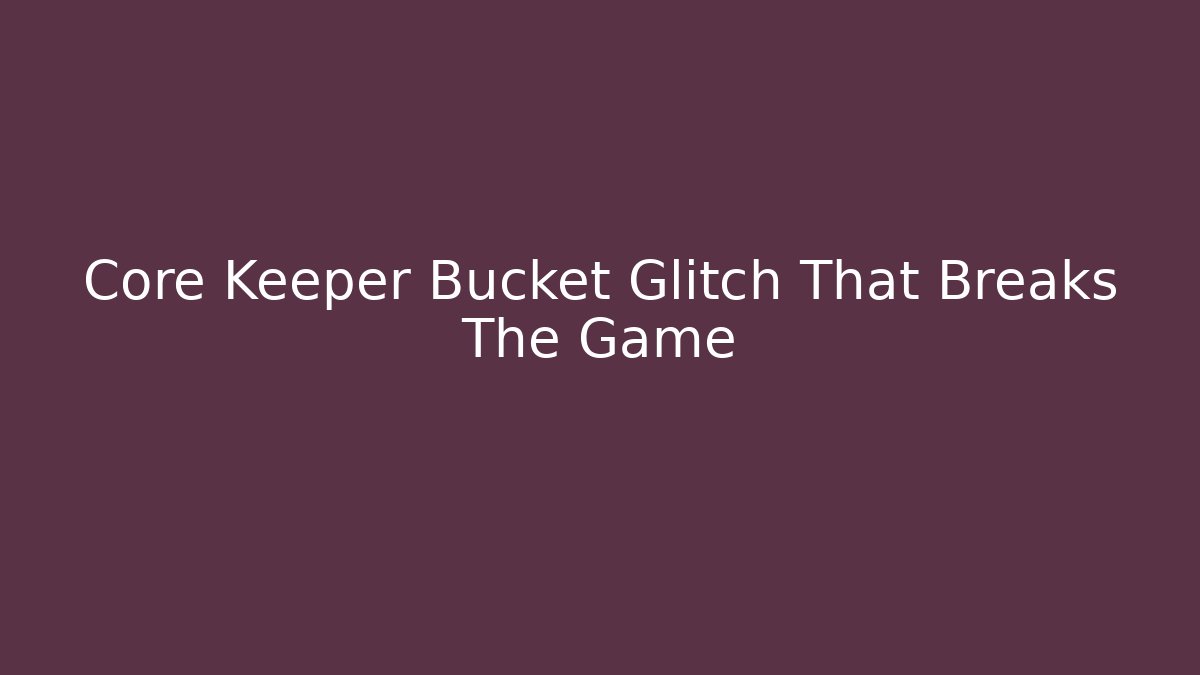 Core Keeper Bucket Glitch That Breaks The Game