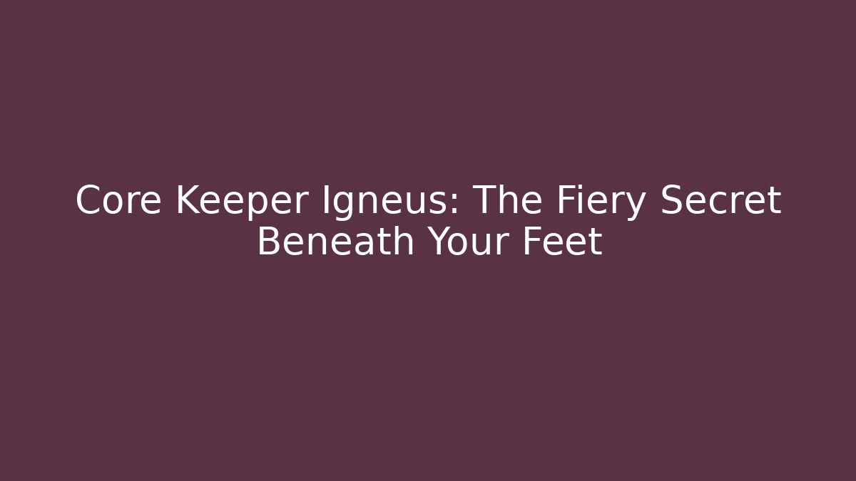 Core Keeper Igneus: The Fiery Secret Beneath Your Feet