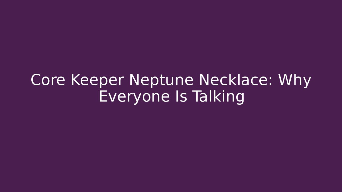 Core Keeper Neptune Necklace: Why Everyone Is Talking