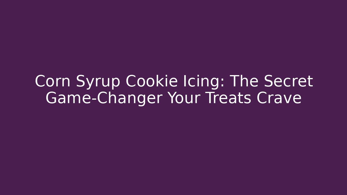 Corn Syrup Cookie Icing: The Secret Game-Changer Your Treats Crave