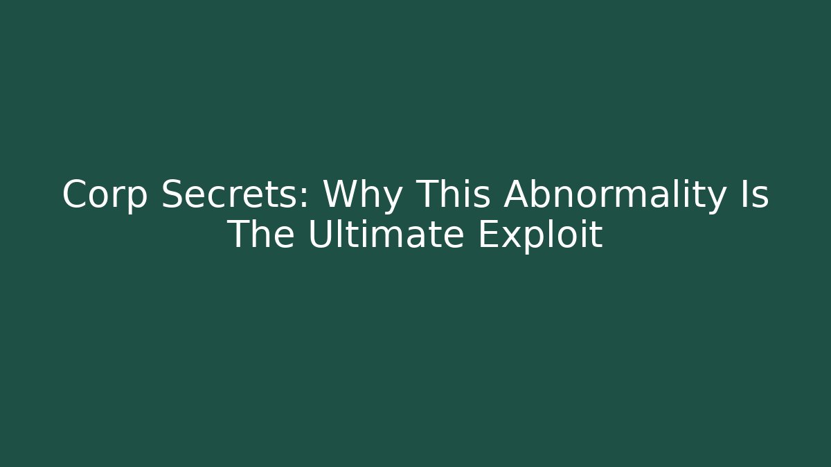 Corp Secrets: Why This Abnormality Is The Ultimate Exploit