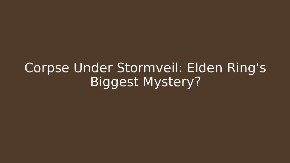 Corpse Under Stormveil: Elden Ring's Biggest Mystery?