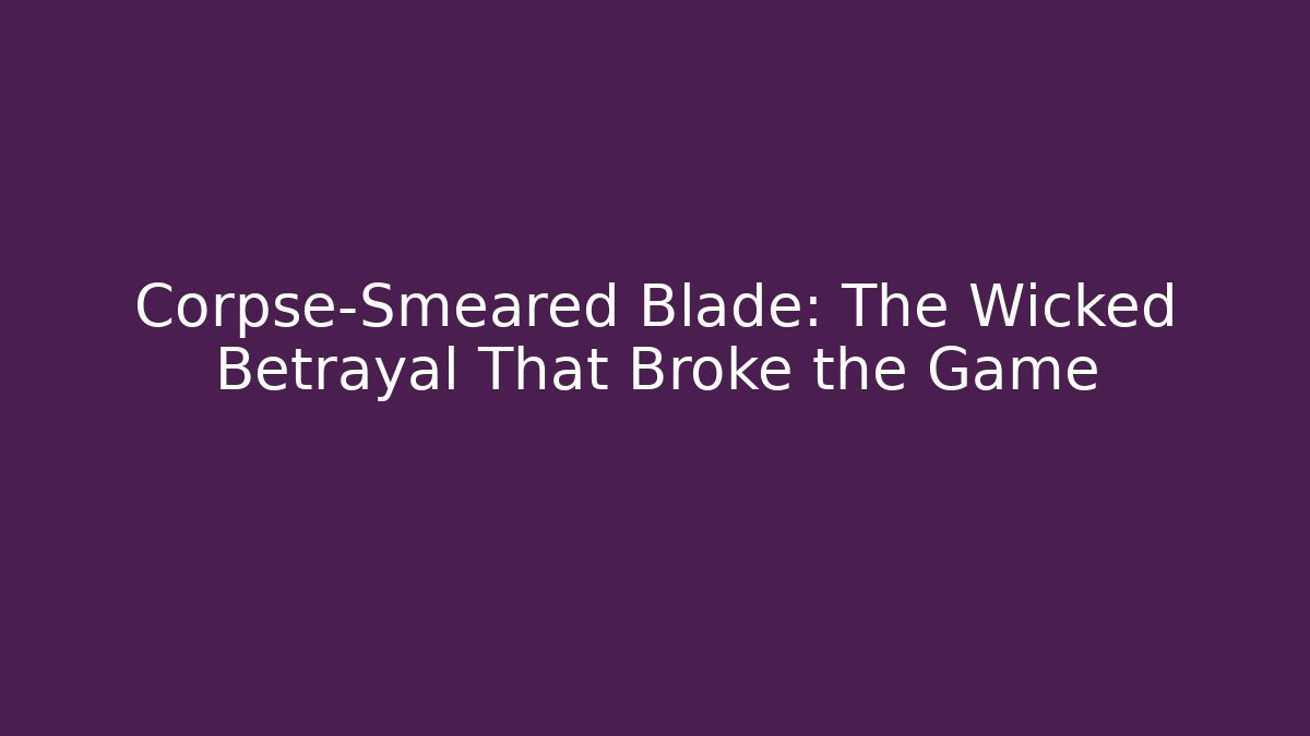 Corpse-Smeared Blade: The Wicked Betrayal That Broke the Game
