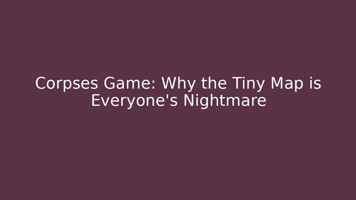 Corpses Game: Why the Tiny Map is Everyone's Nightmare